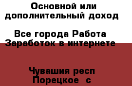 Основной или дополнительный доход - Все города Работа » Заработок в интернете   . Чувашия респ.,Порецкое. с.